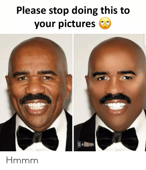 please-stop-doing-this-to-your-pictures-sadcasm-hmmm-58102373.png
