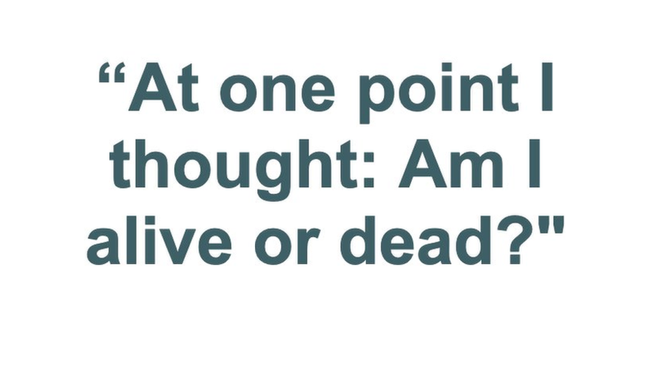 At one point I thought: Am I alive or dead?